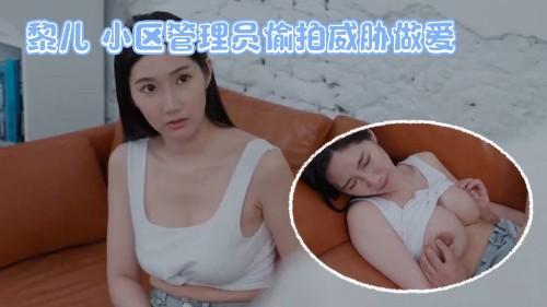 黎儿 小区管理员偷拍威胁做爱 否则外流影片